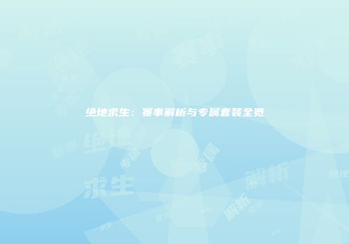 绝地求生：赛事解析与专属套装全览