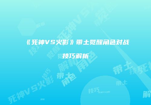 《死神VS火影》带土觉醒角色对战技巧解析