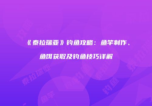 《泰拉瑞亚》钓鱼攻略：鱼竿制作、鱼饵获取及钓鱼技巧详解