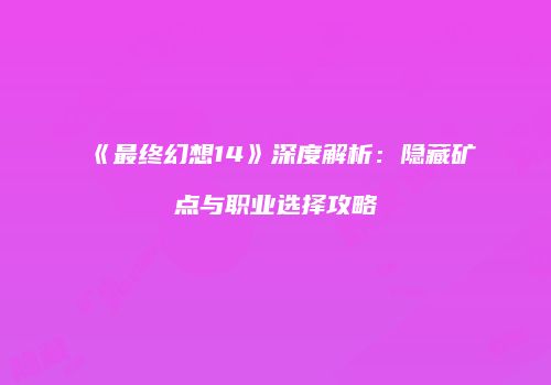 《最终幻想14》深度解析：隐藏矿点与职业选择攻略