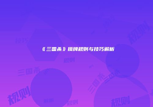 《三国杀》摸牌规则与技巧解析