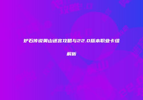 炉石传说奥山迷宫攻略与22.0版本职业卡组解析