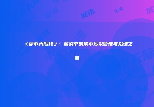 《都市天际线》：游戏中的城市污染管理与治理之道