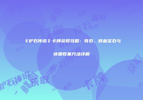 《炉石传说》卡牌获取攻略：奇石、鲜血宝石与快速收集方法详解