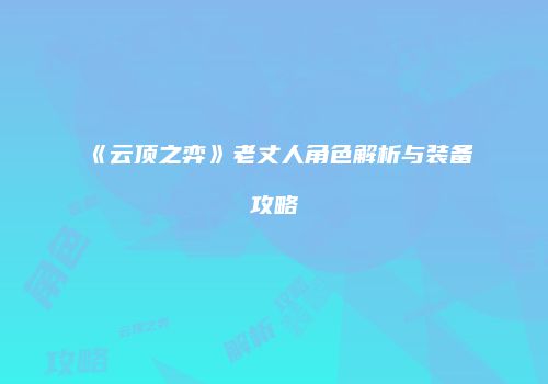 《云顶之弈》老丈人角色解析与装备攻略