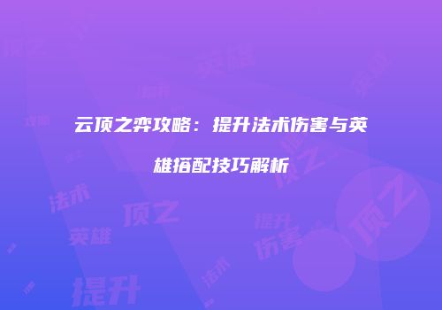 云顶之弈攻略：提升法术伤害与英雄搭配技巧解析