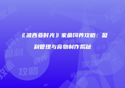 《波西亚时光》家禽饲养攻略：盈利管理与食物制作揭秘