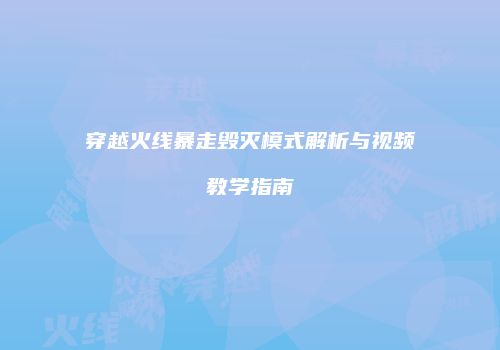穿越火线暴走毁灭模式解析与视频教学指南
