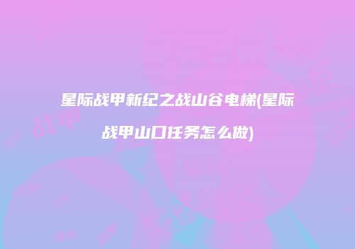 星际战甲新纪之战山谷电梯(星际战甲山口任务怎么做)