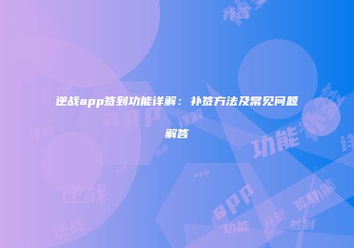 逆战app签到功能详解：补签方法及常见问题解答