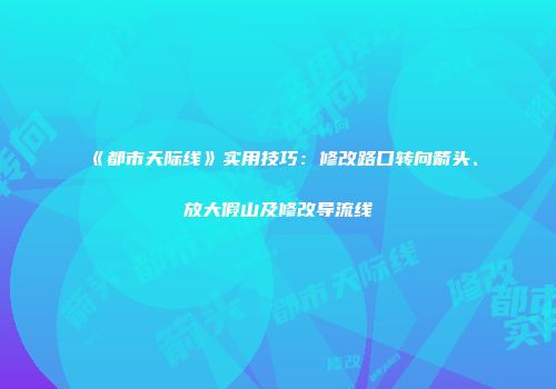 《都市天际线》实用技巧：修改路口转向箭头、放大假山及修改导流线