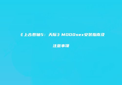 《上古卷轴5：天际》MOD0sex安装指南及注意事项