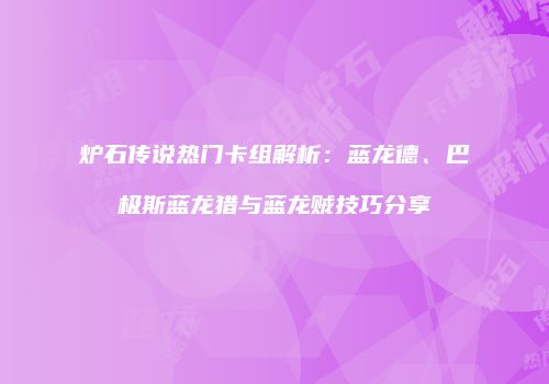 炉石传说热门卡组解析：蓝龙德、巴极斯蓝龙猎与蓝龙贼技巧分享