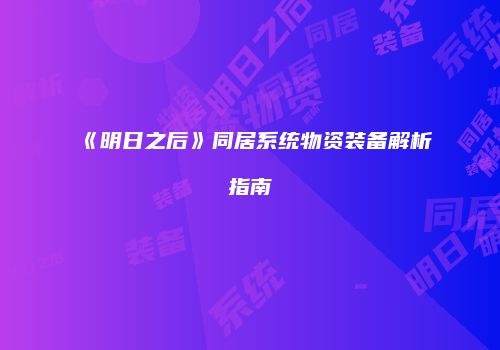 《明日之后》同居系统物资装备解析指南