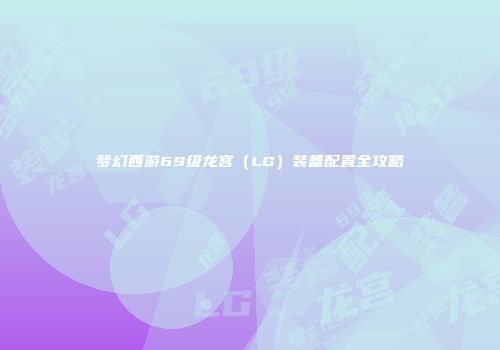 梦幻西游69级龙宫（LG）装备配置全攻略