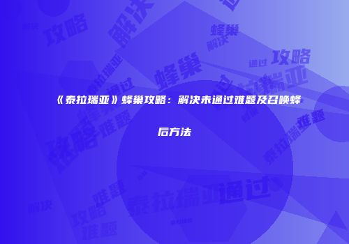 《泰拉瑞亚》蜂巢攻略：解决未通过难题及召唤蜂后方法