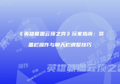 《英雄联盟云顶之弈》玩家指南：装备栏操作与聊天栏调整技巧
