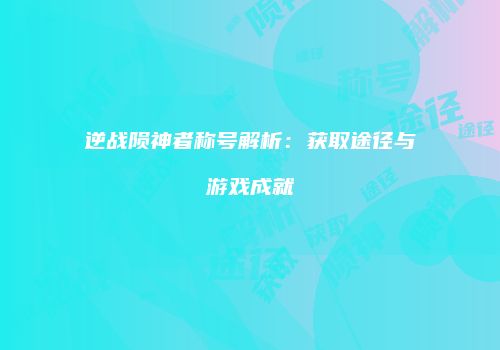 逆战陨神者称号解析：获取途径与游戏成就