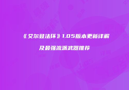 《艾尔登法环》1.05版本更新详解及最强流派武器推荐