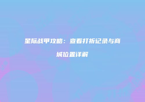 星际战甲攻略：查看打折记录与商城位置详解