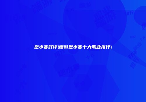 逆水寒好评(端游逆水寒十大职业排行)