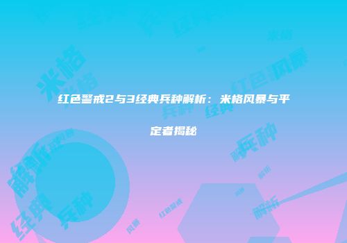 红色警戒2与3经典兵种解析：米格风暴与平定者揭秘
