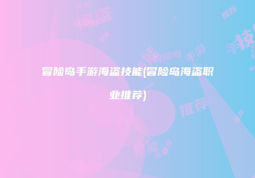 冒险岛手游海盗技能(冒险岛海盗职业推荐)