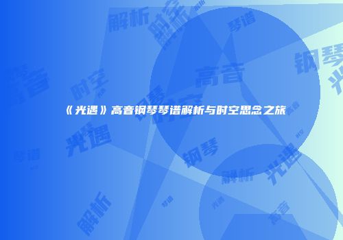《光遇》高音钢琴琴谱解析与时空思念之旅