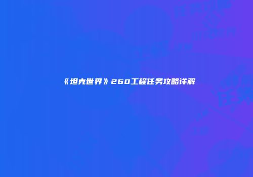 《坦克世界》260工程任务攻略详解