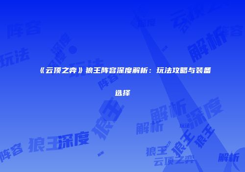 《云顶之弈》狼王阵容深度解析：玩法攻略与装备选择