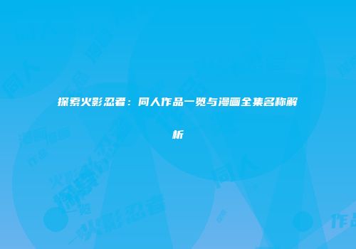 探索火影忍者：同人作品一览与漫画全集名称解析