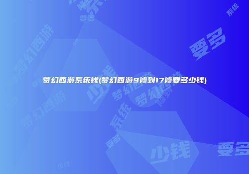 梦幻西游系统钱(梦幻西游9修到17修要多少钱)
