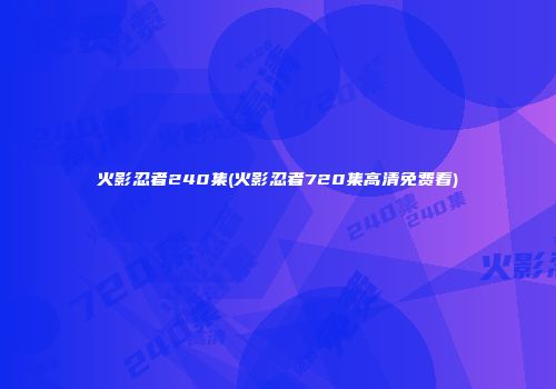 火影忍者240集(火影忍者720集高清免费看)
