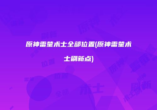 原神雷萤术士全部位置(原神雷萤术士刷新点)