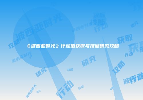 《波西亚时光》行动值获取与技能研究攻略
