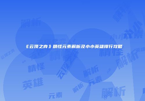 《云顶之弈》精怪元素解析及小小英雄排行攻略