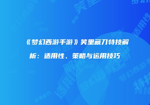 《梦幻西游手游》笑里藏刀特技解析：适用性、策略与运用技巧