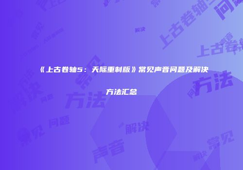 《上古卷轴5：天际重制版》常见声音问题及解决方法汇总