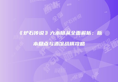 《炉石传说》六本随从全面解析：版本盘点与酒馆战棋攻略