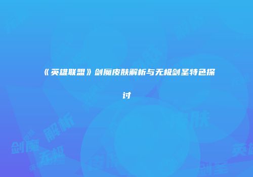 《英雄联盟》剑魔皮肤解析与无极剑圣特色探讨