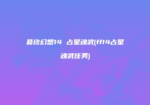 最终幻想14 占星魂武(ff14占星魂武任务)