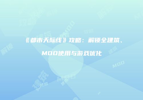 《都市天际线》攻略：解锁全建筑、MOD使用与游戏优化