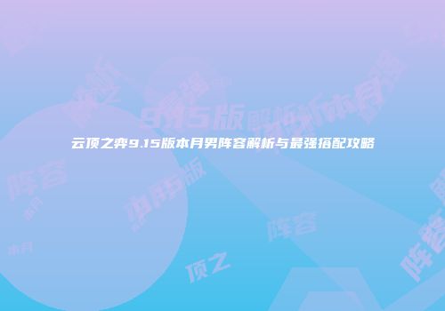 云顶之弈9.15版本月男阵容解析与最强搭配攻略