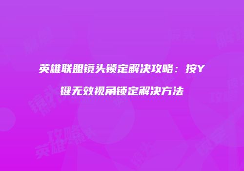 英雄联盟镜头锁定解决攻略：按Y键无效视角锁定解决方法