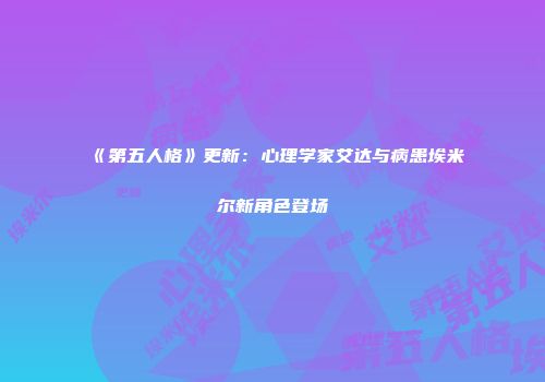《第五人格》更新：心理学家艾达与病患埃米尔新角色登场