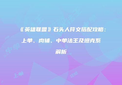 《英雄联盟》石头人符文搭配攻略：上单、肉辅、中单法王及坦克系解析