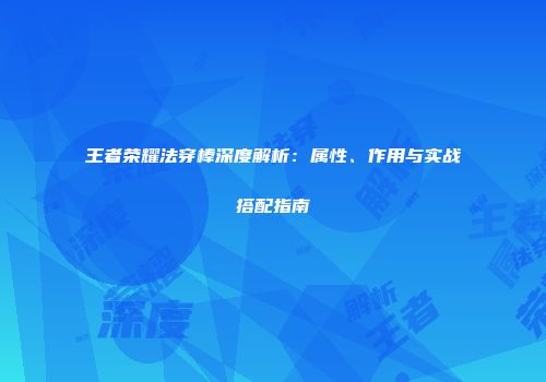 王者荣耀法穿棒深度解析：属性、作用与实战搭配指南