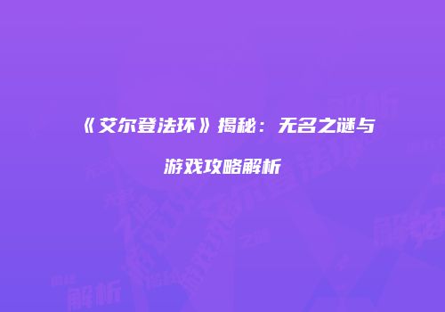 《艾尔登法环》揭秘：无名之谜与游戏攻略解析