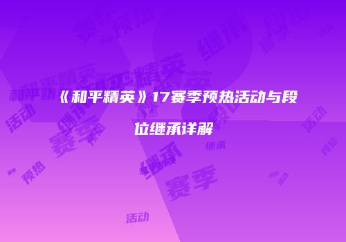 《和平精英》17赛季预热活动与段位继承详解