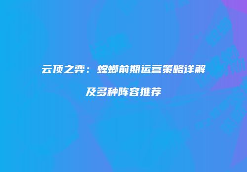 云顶之弈：螳螂前期运营策略详解及多种阵容推荐